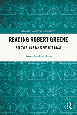 Reading Robert Greene: Recovering Shakespeare's Rival (Routledge Studies in Shakespeare)