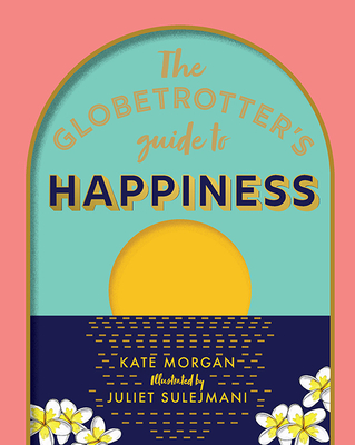 The Globetrotter's Guide to Happiness By Kate Morgan, Juliet Sulejmani (Illustrator) Cover Image