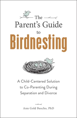 The Parent's Guide to Birdnesting: A Child-Centered Solution to Co-Parenting During Separation and Divorce Cover Image
