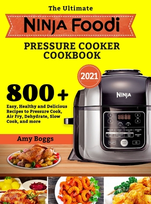 The Ultimate Ninja Foodi Pressure Cooker Cookbook: 800+ Easy, Healthy and Delicious Recipes to Pressure Cook, Air Fry, Dehydrate, Slow Cook, and more By Amy Boggs Cover Image