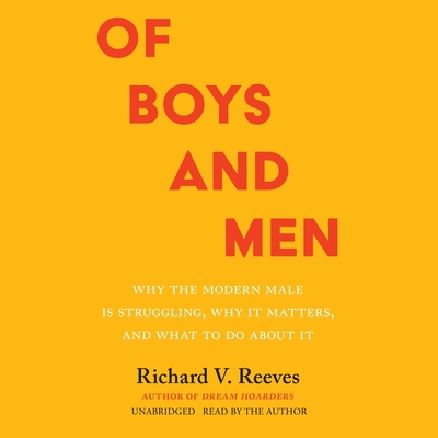 Of Boys and Men: Why the Modern Male Is Struggling, Why It Matters, and What to Do about It By Richard V. Reeves, Richard V. Reeves (Read by) Cover Image