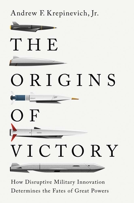 The Origins of Victory: How Disruptive Military Innovation Determines the Fates of Great Powers By Andrew F. Krepinevich, Jr. Cover Image