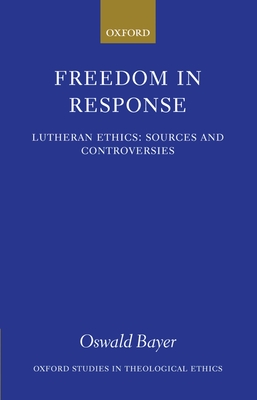 Freedom in Response: Lutheran Ethics: Sources and Controversies (Oxford Studies in Theological Ethics)