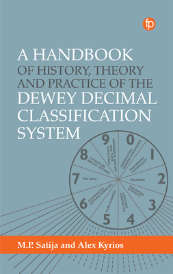 A Handbook of History, Theory and Practice of the Dewey Decimal Classification System By Alex Kyrios, M. P. Satija Cover Image