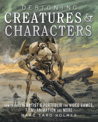 Designing Creatures and Characters: How to Build an Artist's Portfolio for Video Games, Film, Animation and More By Marc Taro Holmes Cover Image
