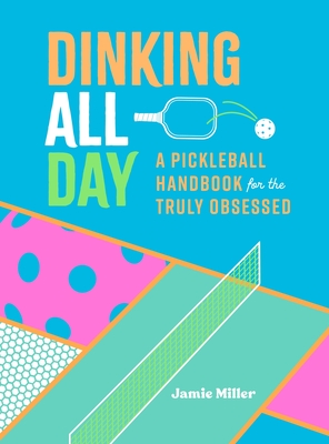 Dinking All Day: A Pickleball Handbook for the Truly Obsessed Cover Image