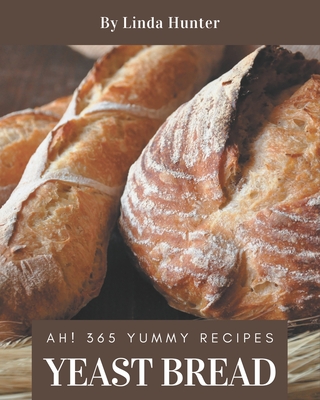 Ah! 365 Yummy Yeast Bread Recipes: Best-ever Yummy Yeast Bread Cookbook for Beginners By Linda Hunter Cover Image