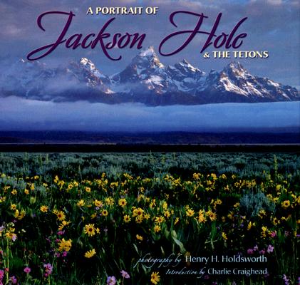 A Portrait of Jackson Hole & the Tetons By Henry H. Holdsworth (Photographer), Charlie Craighead (Introduction by) Cover Image
