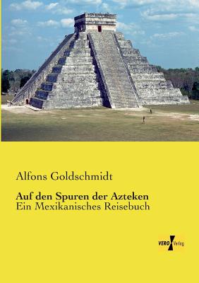 Auf den Spuren der Azteken: Ein Mexikanisches Reisebuch