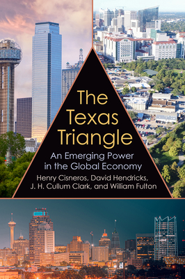 The Texas Triangle: An Emerging Power in the Global Economy (Kenneth E. Montague Series in Oil and Business History #27)