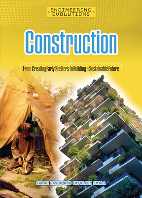 Construction: From Creating Early Shelters to Building a Sustainable Future By Sarah Eason, Cathleen Small Cover Image