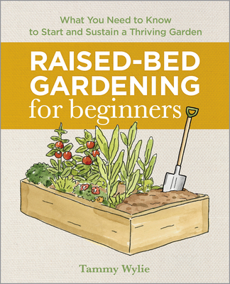 Raised-Bed Gardening for Beginners: Everything You Need to Know to Start and Sustain a Thriving Garden By Tammy Wylie Cover Image