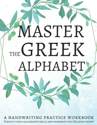 Master the Greek Alphabet, A Handwriting Practice Workbook: Perfect your calligraphy skills and dominate the Hellenic script Cover Image