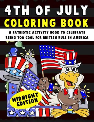 4th of July Coloring Book: A Patriotic Activity Book to Celebrate Being Too Cool for British Rule in America Midnight Edition By Annie Clemens Cover Image