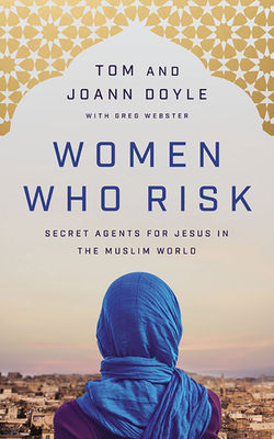 Women Who Risk: Secret Agents for Jesus in the Muslim World Cover Image