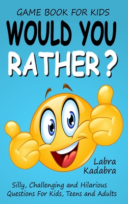 Would You Rather? Silly, Challenging and Hilarious Questions For Kids, Teens and Adults Cover Image