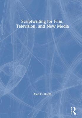 Scriptwriting for Film, Television and New Media By Alan Hueth Cover Image