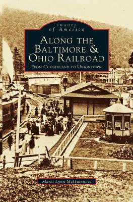 Along the Baltimore & Ohio Railroad: From Cumberland to Uniontown By Marci Lynn McGuinness Cover Image
