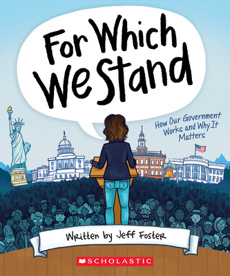 For Which We Stand: How Our Government Works and Why It Matters By Jeff Foster, Julie McLaughlin (Illustrator), Yolanda Renee King (Foreword by) Cover Image