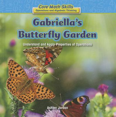 Gabriella's Butterfly Garden: Understand and Apply Properties of Operations (Core Math Skills: Operations and Algebraic Thinking) Cover Image
