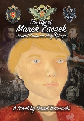The Life of Marek Zaczek Volume 1: Under the Wings of Eagles By David Trawinski, Elizabeth Marie Trawinski (Editor) Cover Image