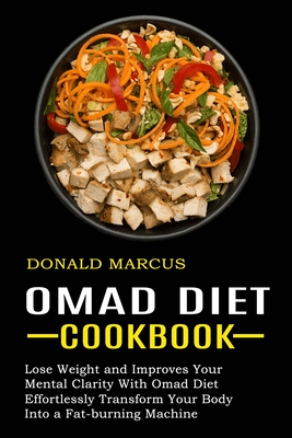 Omad Diet Cookbook: Effortlessly Transform Your Body Into a Fat-burning Machine (Lose Weight and Improves Your Mental Clarity With Omad Di Cover Image