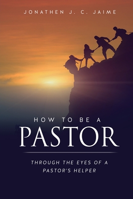 How to Be a Pastor: Through the Eyes of a Pastor's Helper By Jonathen J. C. Jaime Cover Image