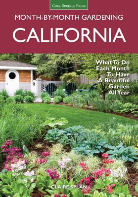 California Month-by-Month Gardening: What to Do Each Month to Have a Beautiful Garden All Year (Month By Month Gardening) By Claire Splan Cover Image