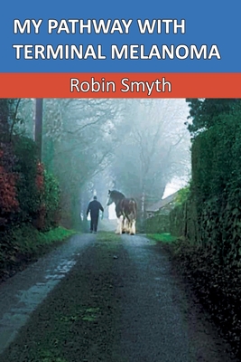 My Pathway with Terminal Melanoma By Robin Smyth (As Told by) Cover Image