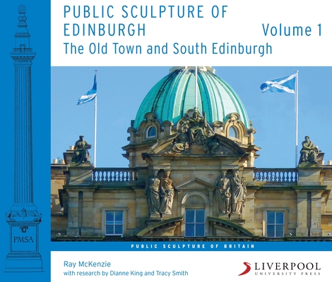 Public Sculpture of Edinburgh: Volume 1: The Old Town and South Edinburgh (Public Sculpture of Britain Lup) By Ray McKenzie, Dianne King (With), Tracy Smith (With) Cover Image