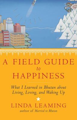 A Field Guide to Happiness: What I Learned in Bhutan about Living, Loving, and Waking Up By Linda Leaming Cover Image