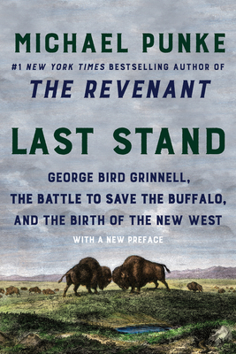 Last Stand: George Bird Grinnell, the Battle to Save the Buffalo, and the Birth of the New West By Michael Punke Cover Image