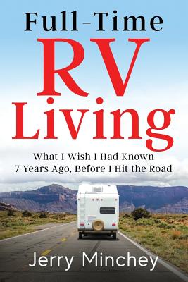 Full-Time RV Living: What I Wish I Had Known 7 Years Ago, Before I Hit the Road By Jerry Minchey Cover Image