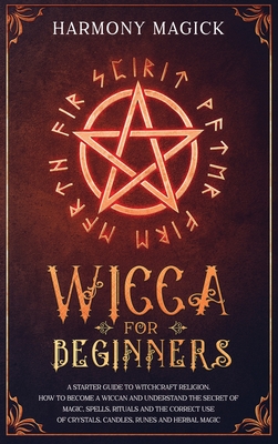 Wicca for Beginners: A Starter Guide to Witchcraft Religion. How to Become a Wiccan and Understand the Secret of Magic, Spells, Rituals and Cover Image