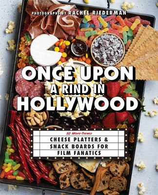 Once Upon a Rind in Hollywood: 50 Movie-Themed Cheese Platters and Snack Boards for Film Fanatics (Gifts for Movie & TV Lovers) Cover Image