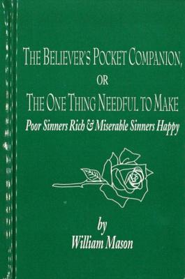 The Believer's Pocket Companion: The One Thing Needful, to Make Poor Sinners Rich and Miserable Sinners Happy By William Mason Cover Image