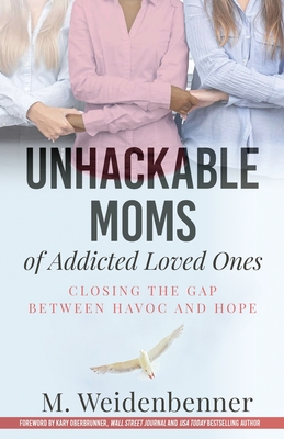 Unhackable Moms of Addicted Loved Ones, Closing the Gap Between Havoc and Hope By Michelle Weidenbenner Cover Image