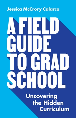 A Field Guide to Grad School: Uncovering the Hidden Curriculum (Skills for Scholars) By Jessica McCrory Calarco Cover Image