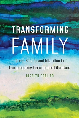 Transforming Family: Queer Kinship and Migration in Contemporary Francophone Literature By Jocelyn Frelier Cover Image