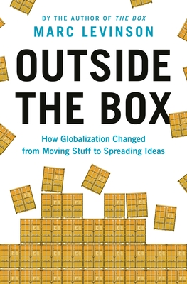 Outside the Box: How Globalization Changed from Moving Stuff to Spreading Ideas By Marc Levinson Cover Image
