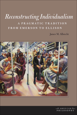 Reconstructing Individualism: A Pragmatic Tradition from Emerson to Ellison (American Philosophy) By James M. Albrecht Cover Image