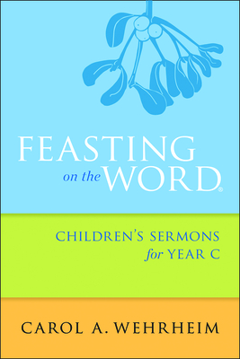 Feasting on the Word Children's Sermons for Year C By Carol A. Wehrheim Cover Image