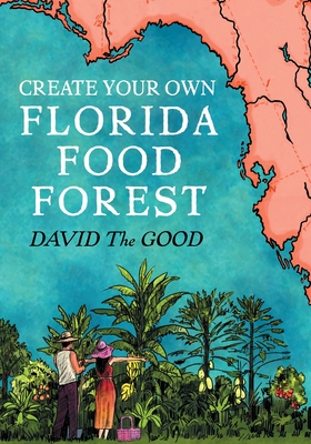 Create Your Own Florida Food Forest: Florida Gardening Nature's Way By David The Good Cover Image