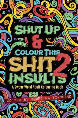 Shut Up & Colour This Shit 2: INSULTS: A TRAVEL-Size Swear Word Adult Colouring Book By Georgina Townsend Cover Image
