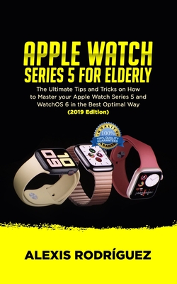 Apple Watch Series 5 for Elderly: The Ultimate Tips and Tricks on How to Master Your Apple Watch Series 5 and WatchOS 6 in the Best Optimal Way (2019 Cover Image