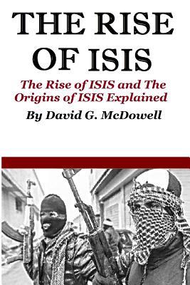 The Rise of ISIS: The Rise of ISIS And Origins of ISIS Explained By David G. McDowell Cover Image