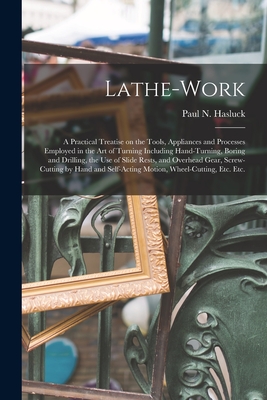 Lathe-work: a Practical Treatise on the Tools, Appliances and Processes Employed in the Art of Turning Including Hand-turning, Bor By Paul N. (Paul Nooncree) 185 Hasluck (Created by) Cover Image