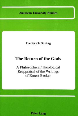 The Return of the Gods: A Philosophical / Theological Reappraisal of the Writings of Ernest Becker (American University Studies #78) By Frederick Sontag Cover Image