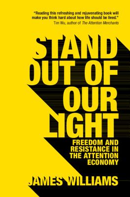 Stand Out of Our Light: Freedom and Resistance in the Attention Economy By James Williams Cover Image