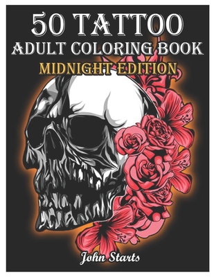 50 Tattoo Adult Coloring Book Midnight Edition: An Adult Coloring Book with Awesome and Relaxing Beautiful Modern Tattoo Designs for Men and Women Col By John Starts Coloring Books Cover Image